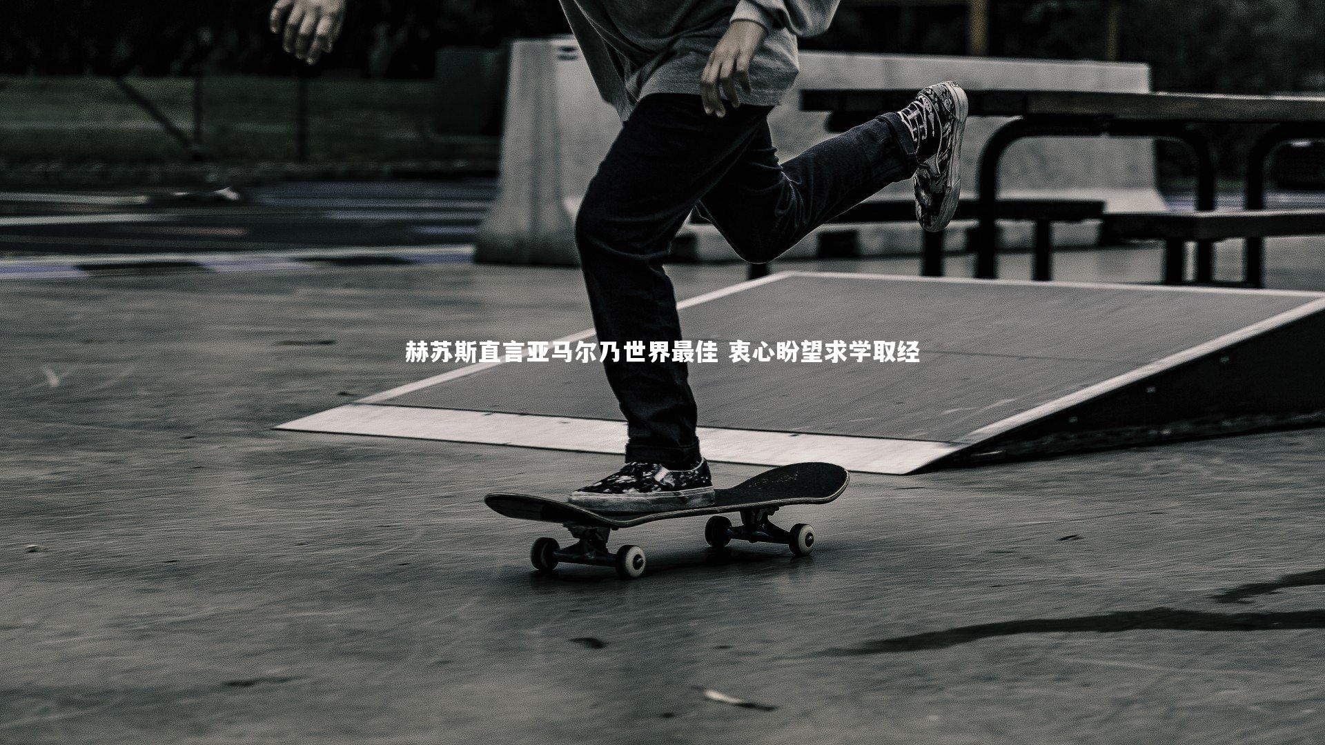 九游会j9：赫苏斯直言亚马尔乃世界最佳 衷心盼望求学取经