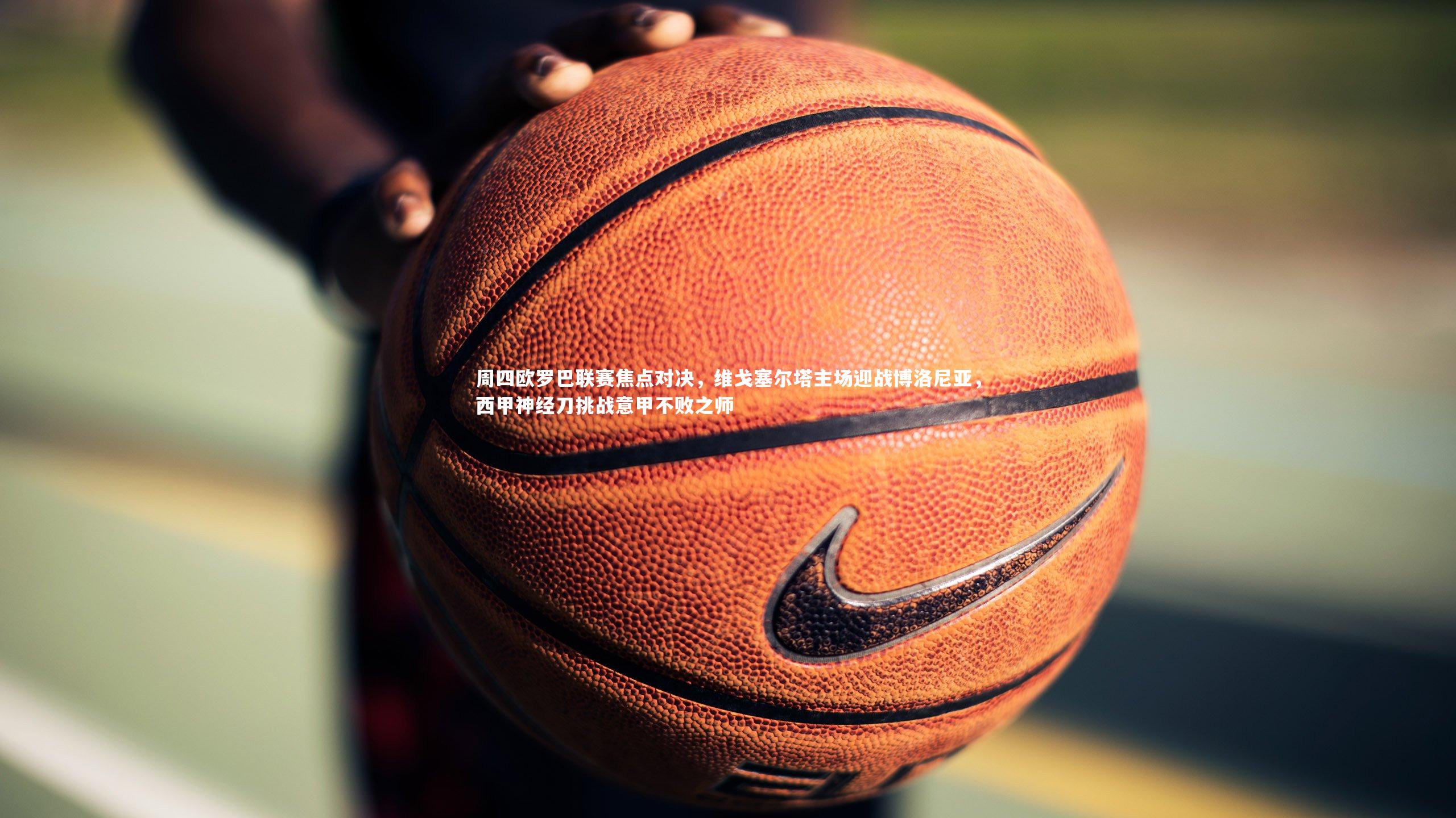 周四欧罗巴联赛焦点对决，维戈塞尔塔主场迎战博洛尼亚，西甲神经刀挑战意甲不败之师