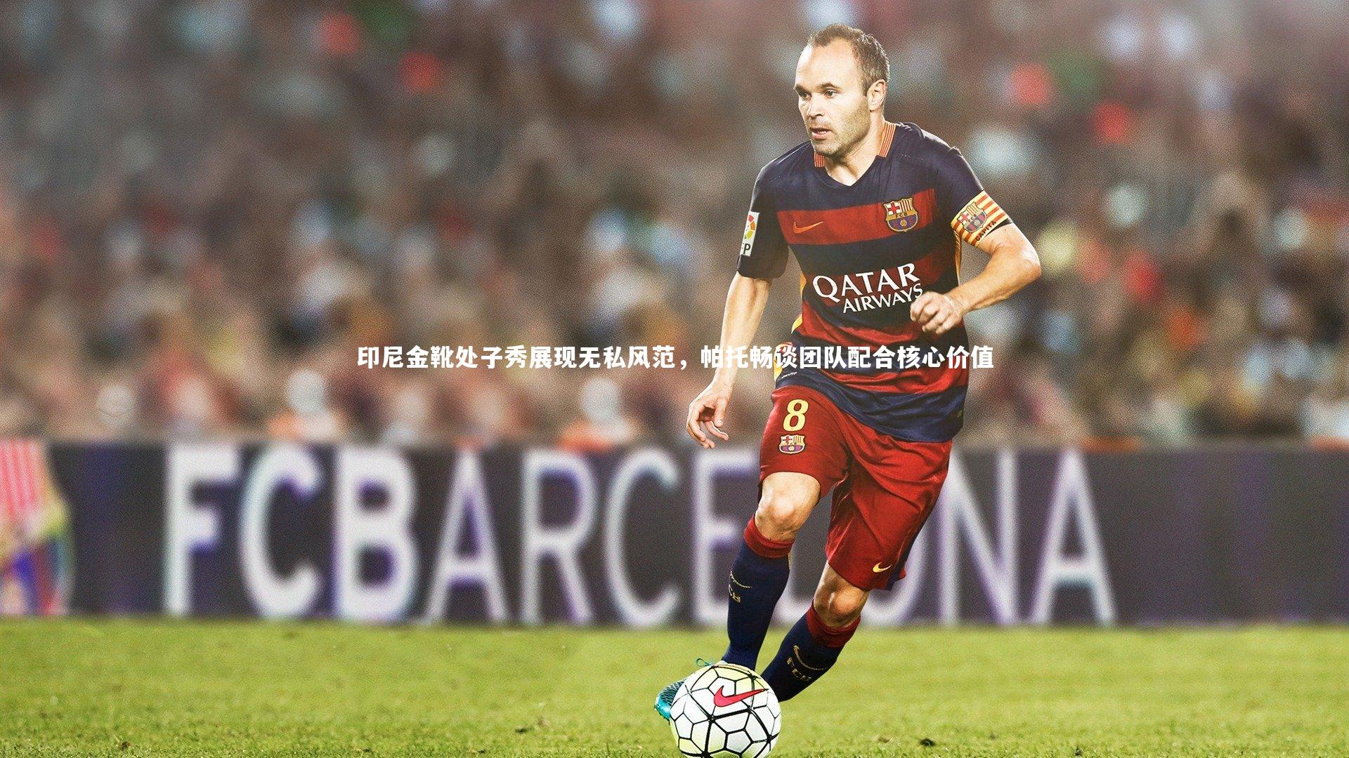 九游会j9|印尼金靴处子秀展现无私风范，帕托畅谈团队配合核心价值