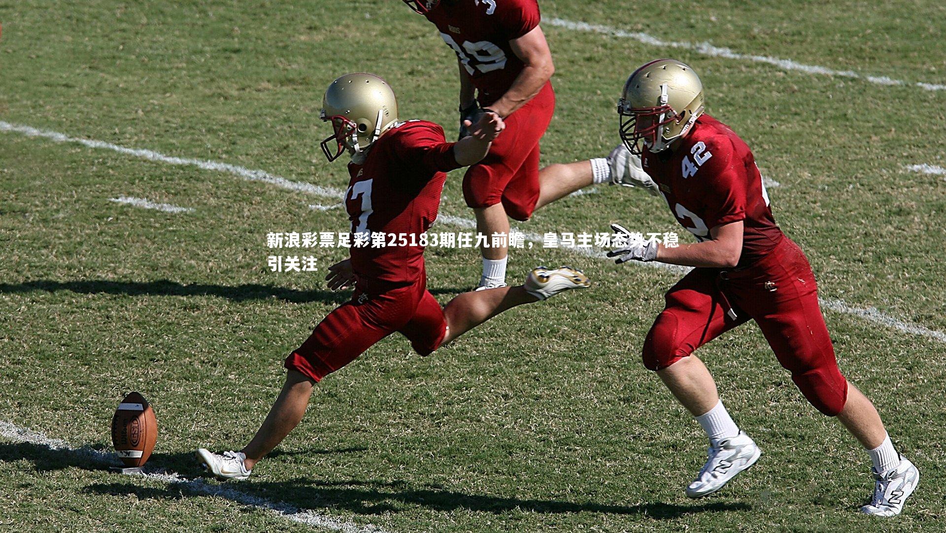 新浪彩票足彩第25183期任九前瞻，皇马主场态势不稳引关注