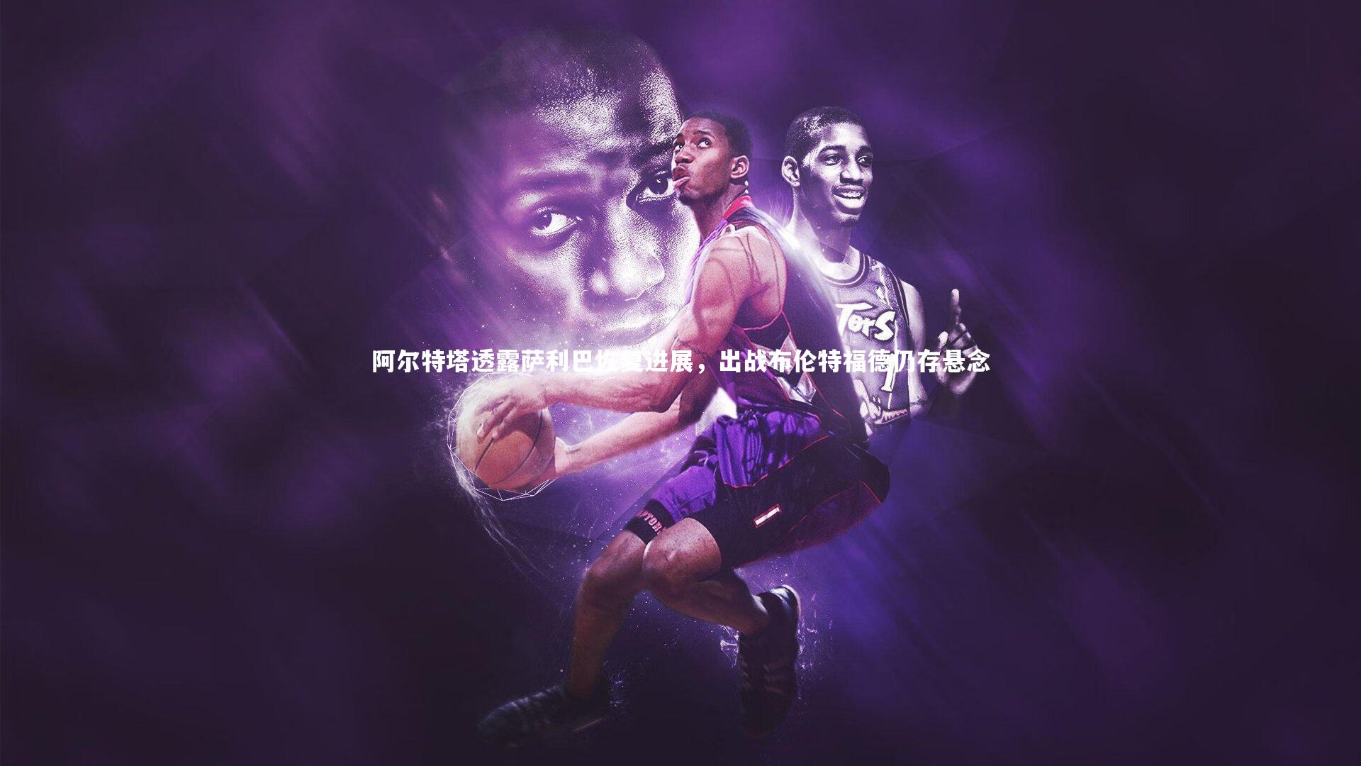 阿尔特塔透露萨利巴恢复进展,出战布伦特福德仍存悬念