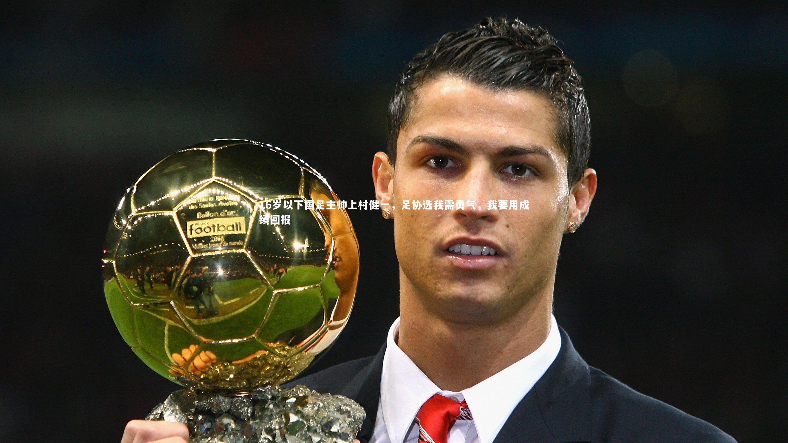 j9九游会官网登录：16岁以下国足主帅上村健一，足协选我需勇气，我要用成绩回报