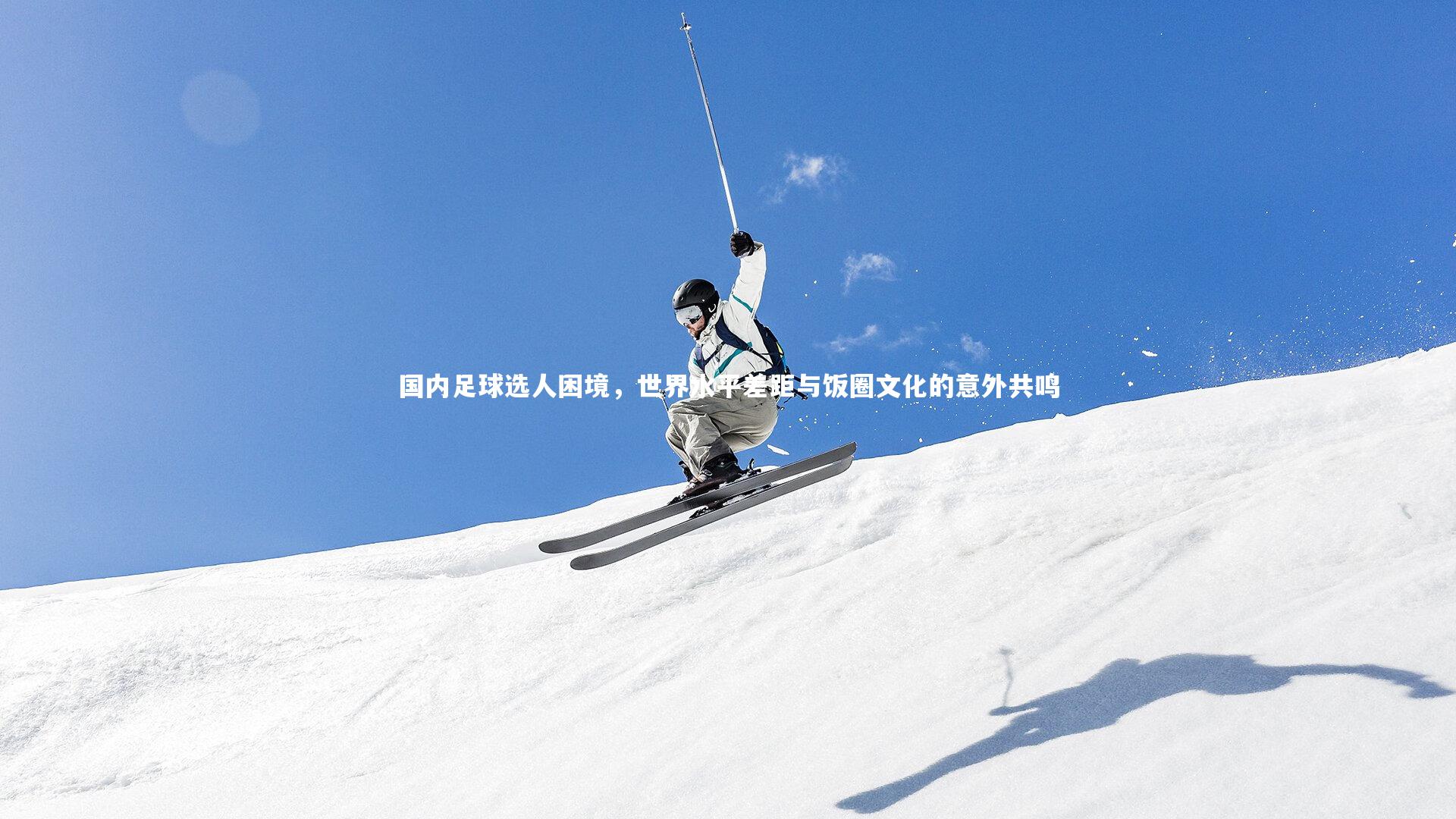 九游会j9官网：国内足球选人困境，世界水平差距与饭圈文化的意外共鸣