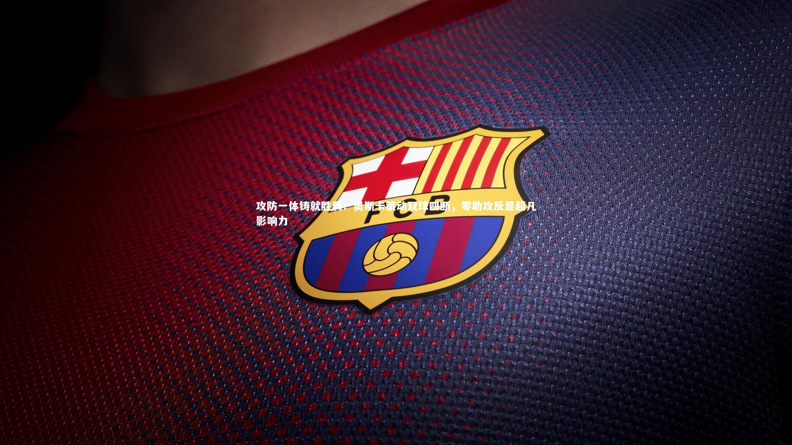 j9九游会官网-攻防一体铸就胜利！奥斯卡策动双球四断，零助攻反显超凡影响力